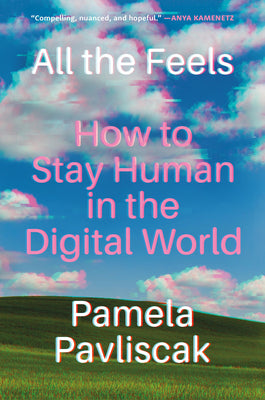 Cover Image for All the Feels: How to Stay Human in the Digital World -- Pamela Pavliscak, Hardcover