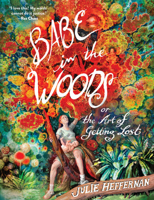 Cover Image for Babe in the Woods: Or, the Art of Getting Lost -- Julie Heffernan, Paperback