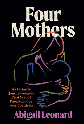 Cover Image for Four Mothers: An Intimate Journey Through the First Year of Parenthood in Four Countries -- Abigail Leonard, Hardcover