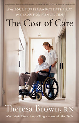 Cover Image for The Cost of Care: How Four Nurses Put Patients First in a Profit-Driven System -- Theresa Brown, Hardcover