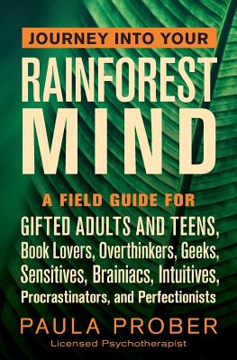 Cover Image for Journey Into Your Rainforest Mind: A Field Guide for Gifted Adults and Teens, Book Lovers, Overthinkers, Geeks, Sensitives, Brainiacs, Intuitives, Pro -- Paula Prober, Paperback