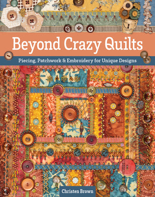 Cover Image for Beyond Crazy Quilts: Piecing, Patchwork & Embroidery for Unique Designs -- Christen Brown, Paperback