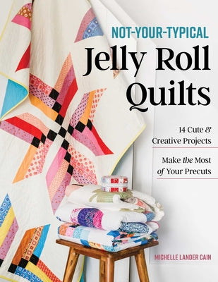 Cover Image for Not-Your-Typical Jelly Roll Quilts: 14 Cute & Creative Projects; Make the Most of Your Precuts -- Michelle Lander Cain, Paperback