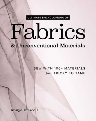 Cover Image for Ultimate Encyclopedia of Fabrics & Unconventional Materials: Sew with 100+ Materials from Tricky to Tame -- Annye Driscoll, Hardcover