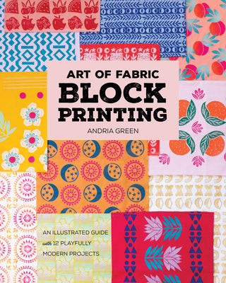 Cover Image for Art of Fabric Block Printing: An Illustrated Guide with 12 Playfully Modern Projects -- Andria Green, Paperback