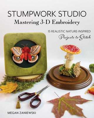 Cover Image for Stumpwork Studio--Mastering 3-D Embroidery: 15 Realistic Nature-Inspired Projects to Stitch -- Megan Zaniewski, Paperback