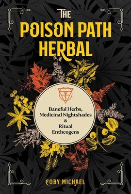 The Poison Path Herbal: Baneful Herbs, Medicinal Nightshades, and Ritual Entheogens -- Coby Michael, Paperback