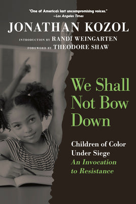 Cover Image for We Shall Not Bow Down: Children of Color Under Siege: An Invocation to Resistance -- Jonathan Kozol, Paperback