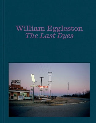 Cover Image for William Eggleston: The Last Dyes -- William Eggleston, Hardcover
