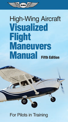 Cover Image for High-Wing Aircraft Visualized Flight Maneuvers Manual: For Pilots in Training -- ASA Test Prep Board, Spiral
