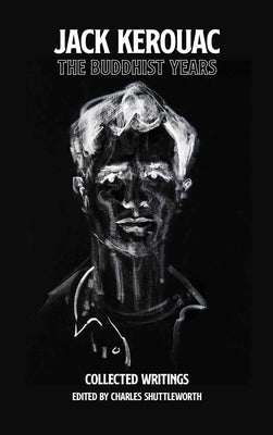 Cover Image for The Buddhist Years: Collected Writings Edited by Charles Shuttleworth -- Jack Kerouac, Hardcover