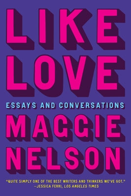 Cover Image for Like Love: Essays and Conversations -- Maggie Nelson, Hardcover