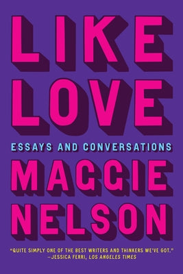 Cover Image for Like Love: Essays and Conversations -- Maggie Nelson, Paperback
