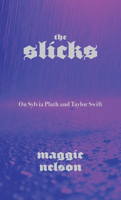 Cover Image for The Slicks: On Sylvia Plath and Taylor Swift -- Maggie Nelson, Paperback