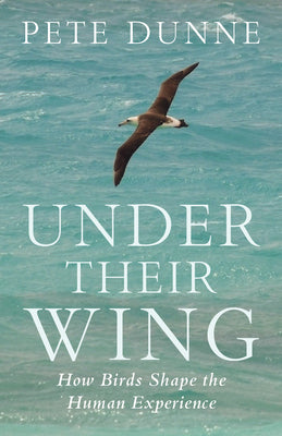 Cover Image for Under Their Wing: How Birds Shape the Human Experience -- Pete Dunne, Hardcover