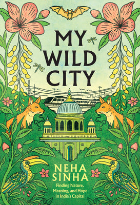 Cover Image for My Wild City: Finding Nature, Meaning, and Hope in India's Capital -- Neha Sinha, Hardcover
