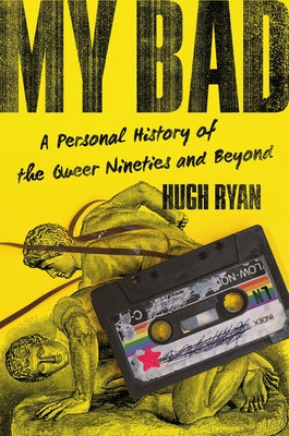 Cover Image for My Bad: A Personal History of the Queer Nineties and Beyond -- Hugh Ryan, Hardcover