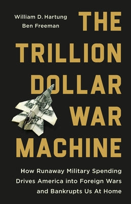 Cover Image for The Trillion Dollar War Machine: How Runaway Military Spending Drives America Into Foreign Wars and Bankrupts Us at Home -- William D. Hartung, Hardcover