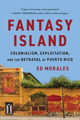Cover Image for Fantasy Island: Colonialism, Exploitation, and the Betrayal of Puerto Rico -- Ed Morales, Paperback