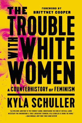 Cover Image for The Trouble with White Women: A Counterhistory of Feminism -- Kyla Schuller, Paperback