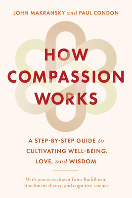 Cover Image for How Compassion Works: A Step-By-Step Guide to Cultivating Well-Being, Love, and Wisdom -- John Makransky, Paperback