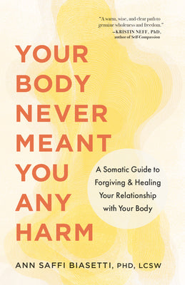 Cover Image for Your Body Never Meant You Any Harm: A Somatic Guide to Forgiving and Healing Your Relationship with Your Body -- Ann Saffi Biasetti, Paperback