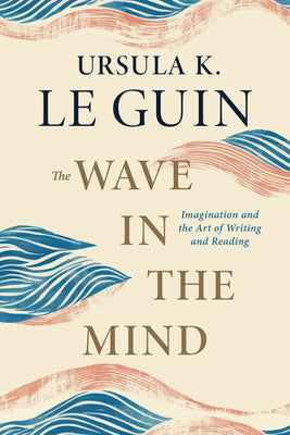Cover Image for The Wave in the Mind: Imagination and the Art of Writing and Reading -- Ursula K. Le Guin, Paperback