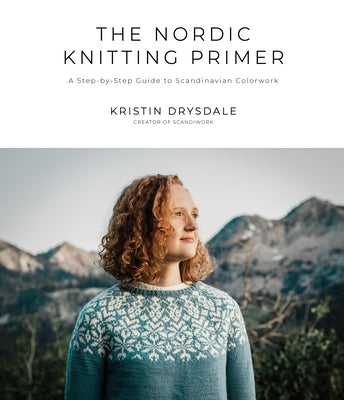 Cover Image for The Nordic Knitting Primer: A Step-By-Step Guide to Scandinavian Colorwork -- Kristin Drysdale, Paperback