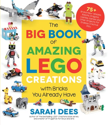 Cover Image for The Big Book of Amazing Lego Creations with Bricks You Already Have: 75+ Brand-New Vehicles, Robots, Dragons, Castles, Games and Other Projects for En -- Sarah Dees, Paperback