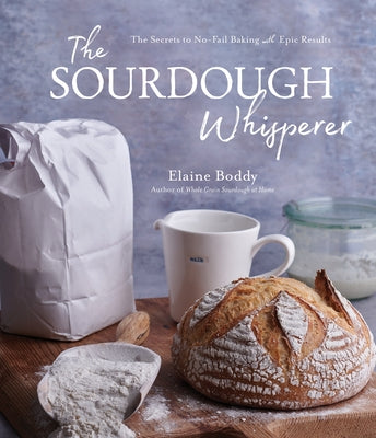 Cover Image for The Sourdough Whisperer: The Secrets to No-Fail Baking with Epic Results -- Elaine Boddy, Paperback