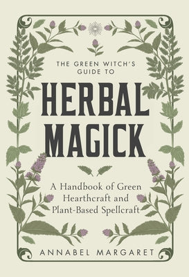 Cover Image for The Green Witch's Guide to Herbal Magick: A Handbook of Green Hearthcraft and Plant-Based Spellcraft -- Annabel Margaret, Hardcover