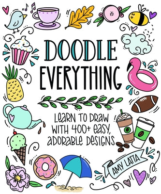 Cover Image for Doodle Everything!: Learn to Draw with 400+ Easy, Adorable Designs -- Amy Latta, Paperback