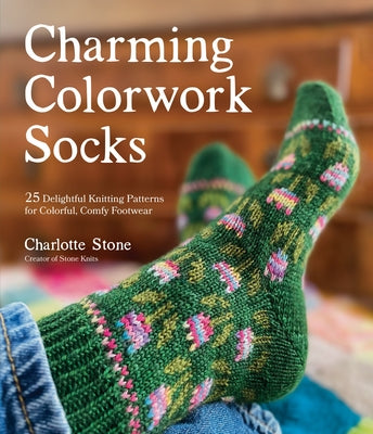Cover Image for Charming Colorwork Socks: 25 Delightful Knitting Patterns for Colorful, Comfy Footwear -- Charlotte Stone, Paperback