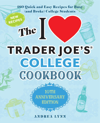 Cover Image for The I Love Trader Joe's College Cookbook: 10th Anniversary Edition: 180 Quick and Easy Recipes for Busy (and Broke) College Students -- Andrea Lynn, Paperback