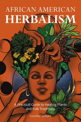 Cover Image for African American Herbalism: A Practical Guide to Healing Plants and Folk Traditions -- Lucretia Vandyke, Paperback