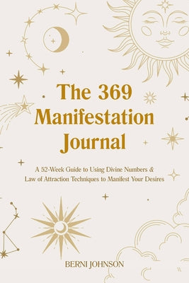 Cover Image for The 369 Manifestation Journal: A 52-Week Guide to Using Divine Numbers and Law of Attraction Techniques to Manifest Your Desires -- Berni Johnson, Hardcover