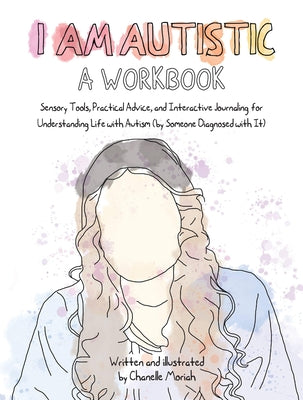 Cover Image for I Am Autistic: A Workbook: Sensory Tools, Practical Advice, and Interactive Journaling for Understanding Life with Autism (by Someone Diagnosed with I -- Chanelle Moriah, Paperback