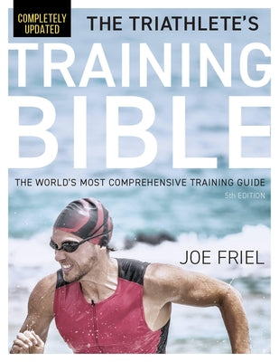 Cover Image for The Triathlete's Training Bible: The World's Most Comprehensive Training Guide, 5th Edition -- Joe Friel, Paperback