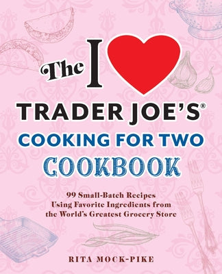 Cover Image for The I Love Trader Joe's Cooking for Two Cookbook: 100 Small-Batch Recipes Using Favorite Ingredients from the World's Greatest Grocery Store -- Rita Mock-Pike, Paperback