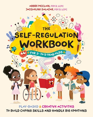 Cover Image for The Self-Regulation Workbook for 3 to 5 Year Olds: Play-Based and Creative Activities to Build Coping Skills and Handle Big Emotions -- Abbré McClain, Paperback