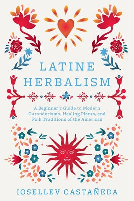 Cover Image for Latine Herbalism: A Beginner's Guide to Modern Curanderismo, Healing Plants, and Folk Traditions of the Americas -- Iosellev Castañeda, Paperback