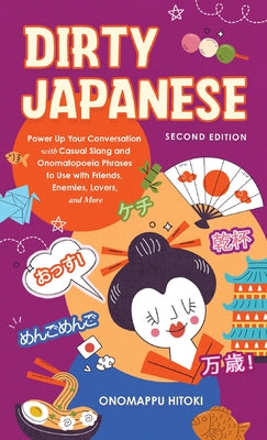 Cover Image for Dirty Japanese, Second Edition: Power Up Your Conversation with Casual Slang and Onomatopoeia Phrases to Use with Friends, Enemies, Lovers, and More -- Onomappu Hitoki, Paperback