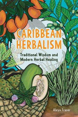 Cover Image for Caribbean Herbalism: Traditional Wisdom and Modern Herbal Healing -- Aleya Fraser, Paperback