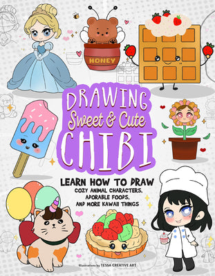 Cover Image for Drawing Sweet and Cute Chibi: Learn How to Draw Cozy Animal Characters, Adorable Foods, and More Kawaii Things (How to Draw Books) -- Tessa Creative Art, Paperback