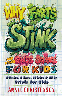 Cover Image for Why Farts Stink and Other Gross Science for Kids: Stinky, Slimy, Sticky, and Silly Trivia for Kids -- Annie Christenson, Paperback