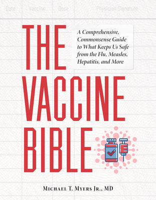 Cover Image for The Vaccine Bible: A Comprehensive, Commonsense Guide to What Keeps Us Safe from the Flu, Measles, Hepatitis, and More -- Michael T. Myers, Paperback