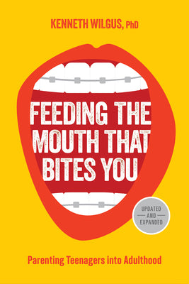 Cover Image for Feeding the Mouth That Bites You: Parenting Teenagers Into Adulthood -- Kenneth Wilgus, Paperback