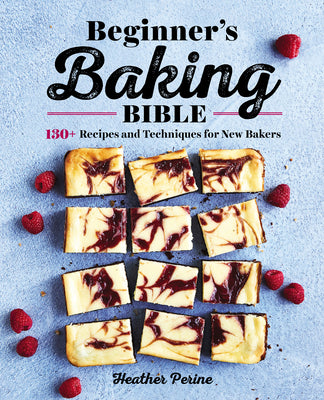Cover Image for Beginner's Baking Bible: 130+ Recipes and Techniques for New Bakers -- Heather Perine, Paperback