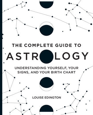 Cover Image for The Complete Guide to Astrology: Understanding Yourself, Your Signs, and Your Birth Chart -- Louise Edington, Paperback