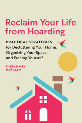 Cover Image for Reclaim Your Life from Hoarding: Practical Strategies for Decluttering Your Home, Organizing Your Space, and Freeing Yourself -- Eileen Dacey, Paperback